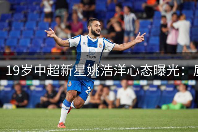 19岁中超新星姚浩洋心态曝光：质疑声让我更强大 落泪后继续前行
